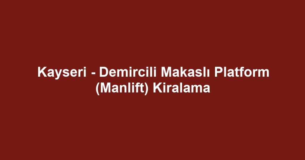 Kayseri - Demircili Makaslı Platform (Manlift) Kiralama