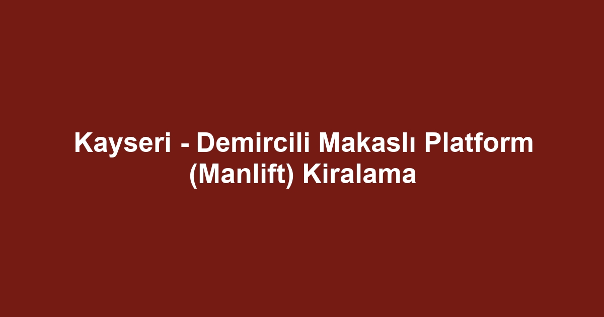 Kayseri - Demircili Makaslı Platform (Manlift) Kiralama