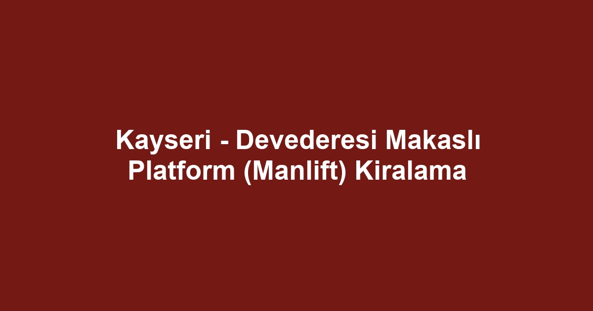 Kayseri - Devederesi Makaslı Platform (Manlift) Kiralama