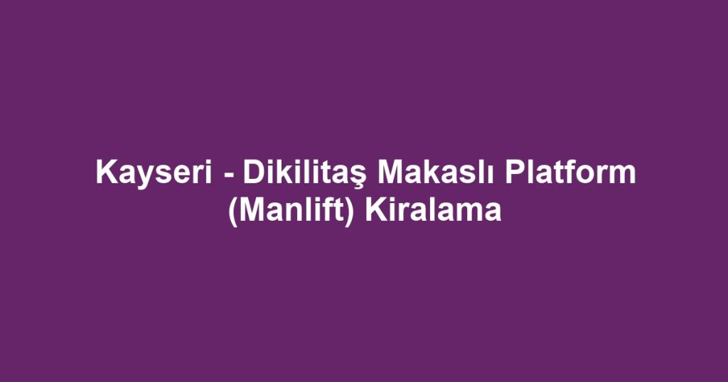 Kayseri - Dikilitaş Makaslı Platform (Manlift) Kiralama