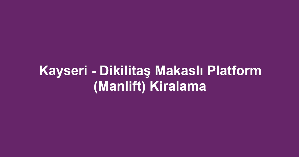 Kayseri - Dikilitaş Makaslı Platform (Manlift) Kiralama