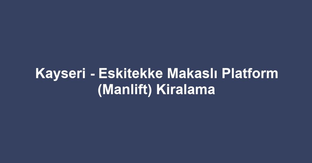 Kayseri - Eskitekke Makaslı Platform (Manlift) Kiralama