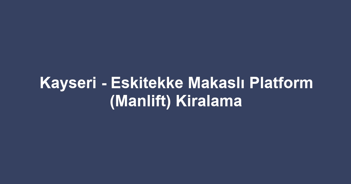 Kayseri - Eskitekke Makaslı Platform (Manlift) Kiralama