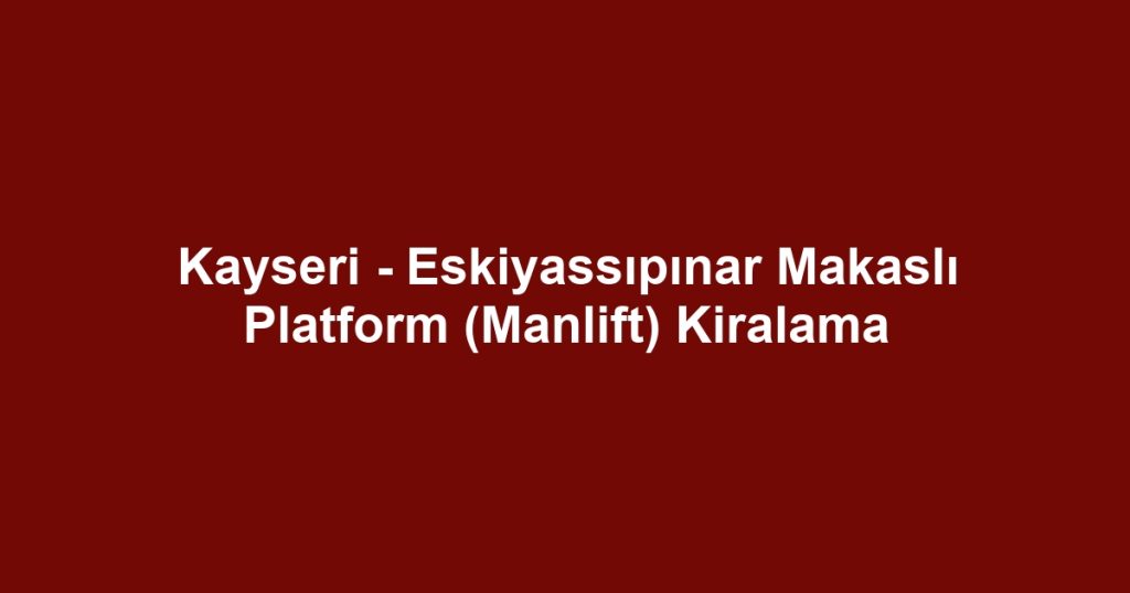 Kayseri - Eskiyassıpınar Makaslı Platform (Manlift) Kiralama