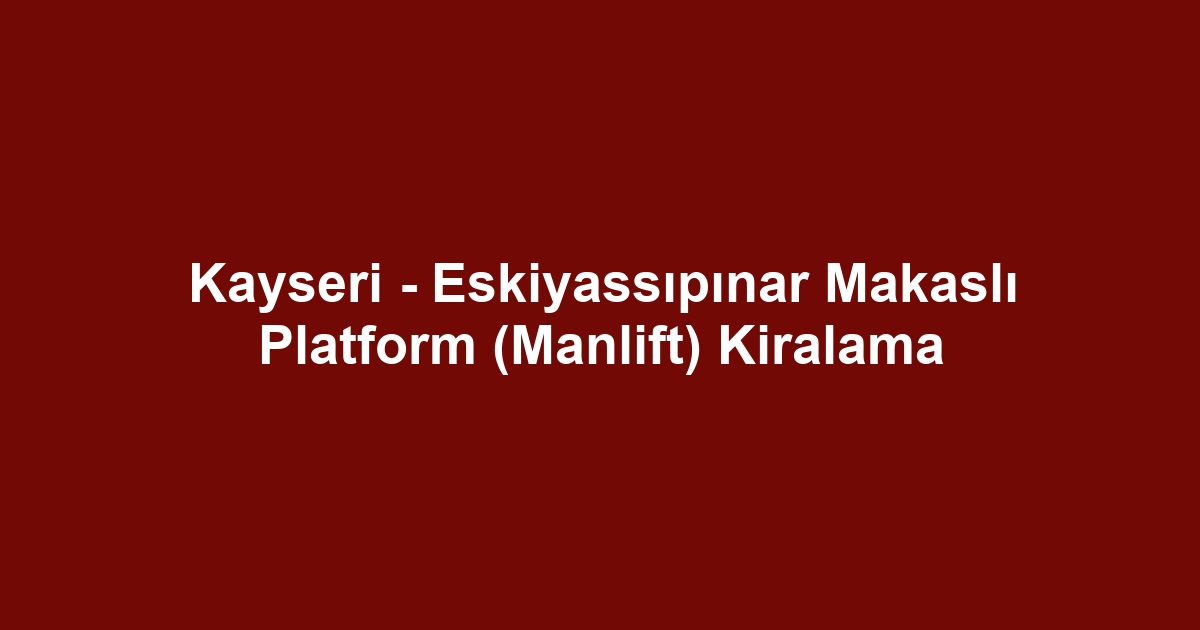 Kayseri - Eskiyassıpınar Makaslı Platform (Manlift) Kiralama