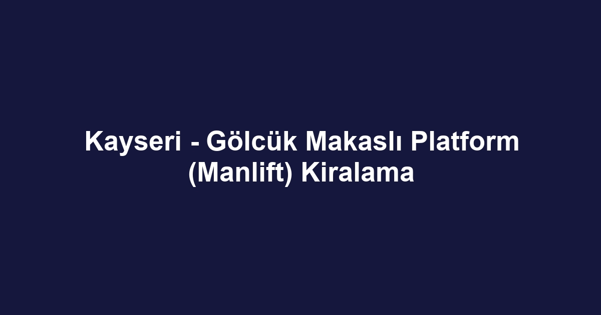 Kayseri - Gölcük Makaslı Platform (Manlift) Kiralama