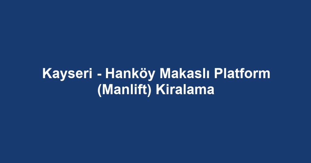 Kayseri - Hanköy Makaslı Platform (Manlift) Kiralama