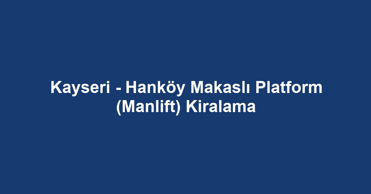 Kayseri - Hanköy Makaslı Platform (Manlift) Kiralama