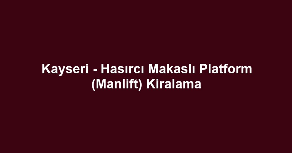 Kayseri - Hasırcı Makaslı Platform (Manlift) Kiralama