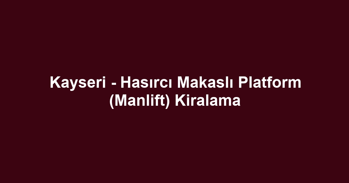 Kayseri - Hasırcı Makaslı Platform (Manlift) Kiralama