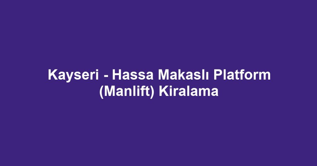Kayseri - Hassa Makaslı Platform (Manlift) Kiralama