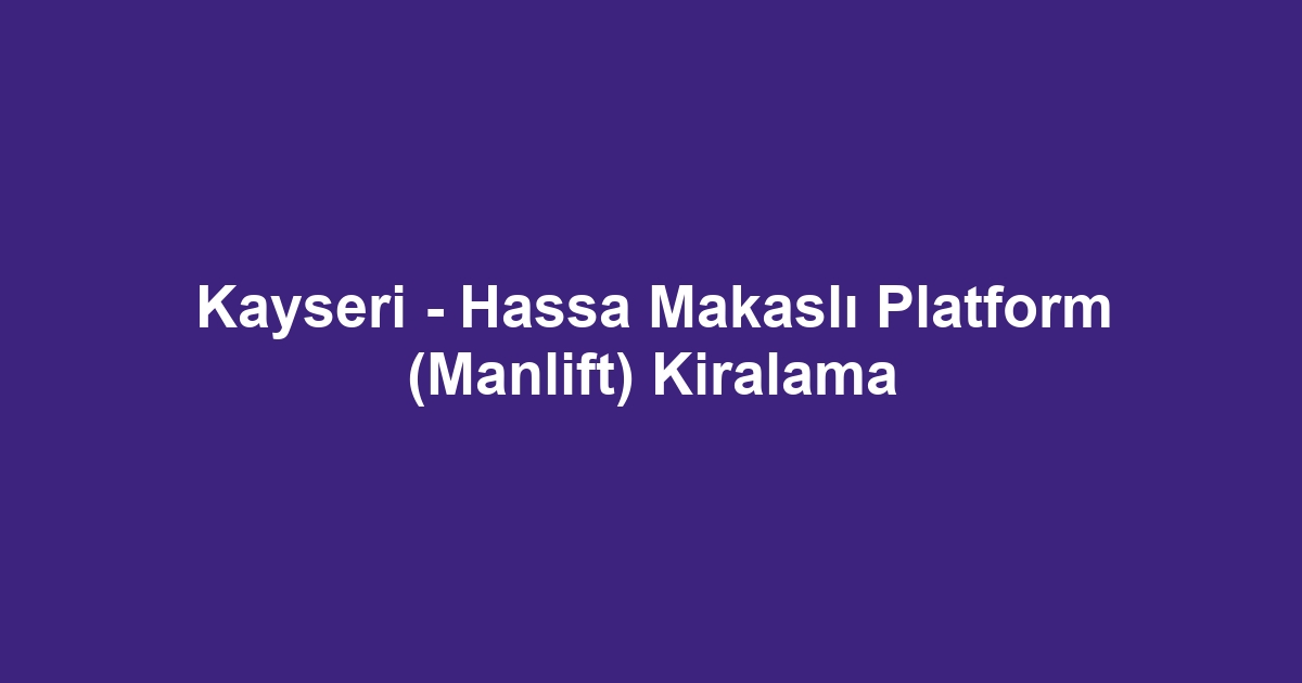 Kayseri - Hassa Makaslı Platform (Manlift) Kiralama