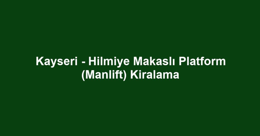 Kayseri - Hilmiye Makaslı Platform (Manlift) Kiralama