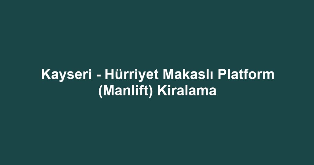 Kayseri - Hürriyet Makaslı Platform (Manlift) Kiralama