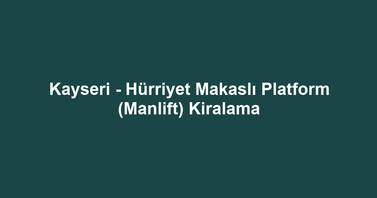 Kayseri - Hürriyet Makaslı Platform (Manlift) Kiralama