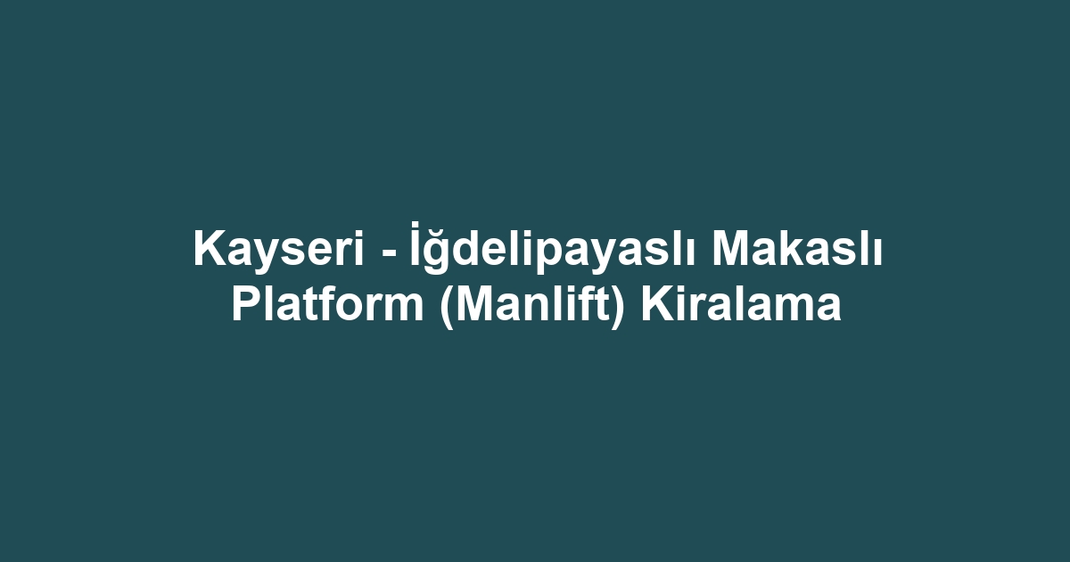 Kayseri - İğdelipayaslı Makaslı Platform (Manlift) Kiralama