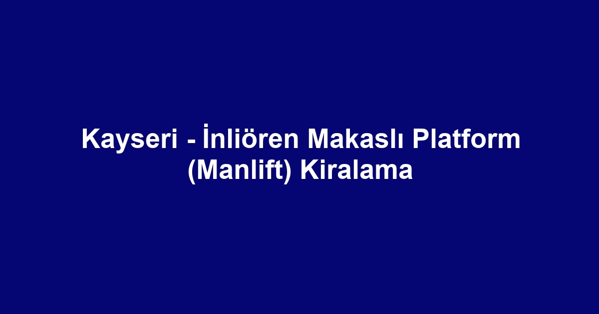 Kayseri - İnliören Makaslı Platform (Manlift) Kiralama