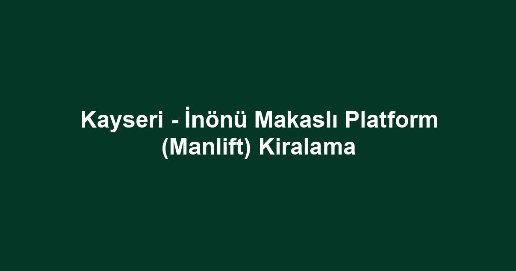 Kayseri - İnönü Makaslı Platform (Manlift) Kiralama