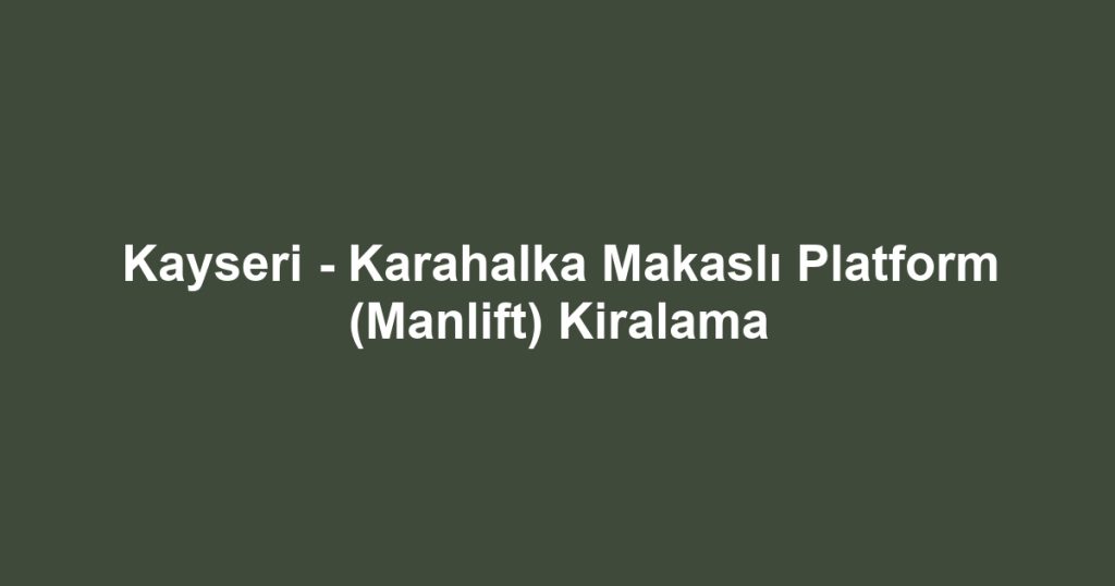 Kayseri - Karahalka Makaslı Platform (Manlift) Kiralama
