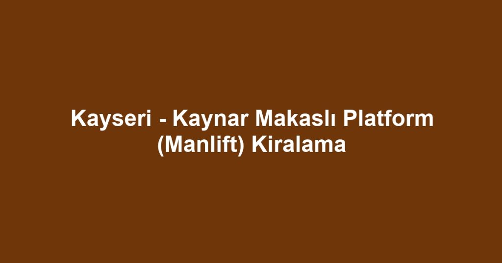 Kayseri - Kaynar Makaslı Platform (Manlift) Kiralama