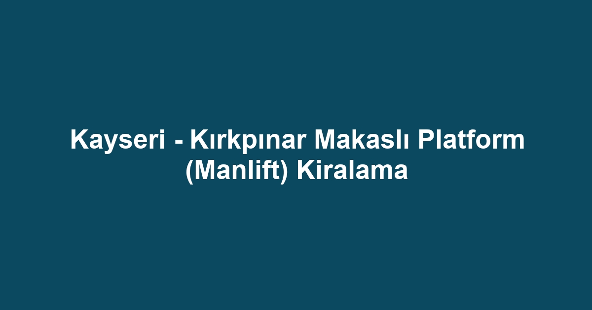 Kayseri - Kırkpınar Makaslı Platform (Manlift) Kiralama