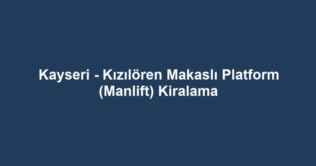 Kayseri - Kızılören Makaslı Platform (Manlift) Kiralama