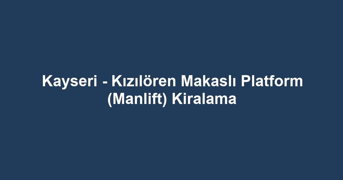 Kayseri - Kızılören Makaslı Platform (Manlift) Kiralama