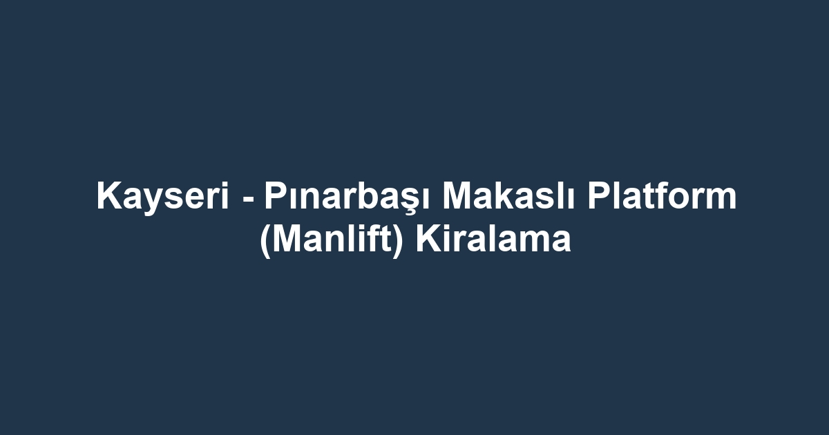 Kayseri - Pınarbaşı Makaslı Platform (Manlift) Kiralama