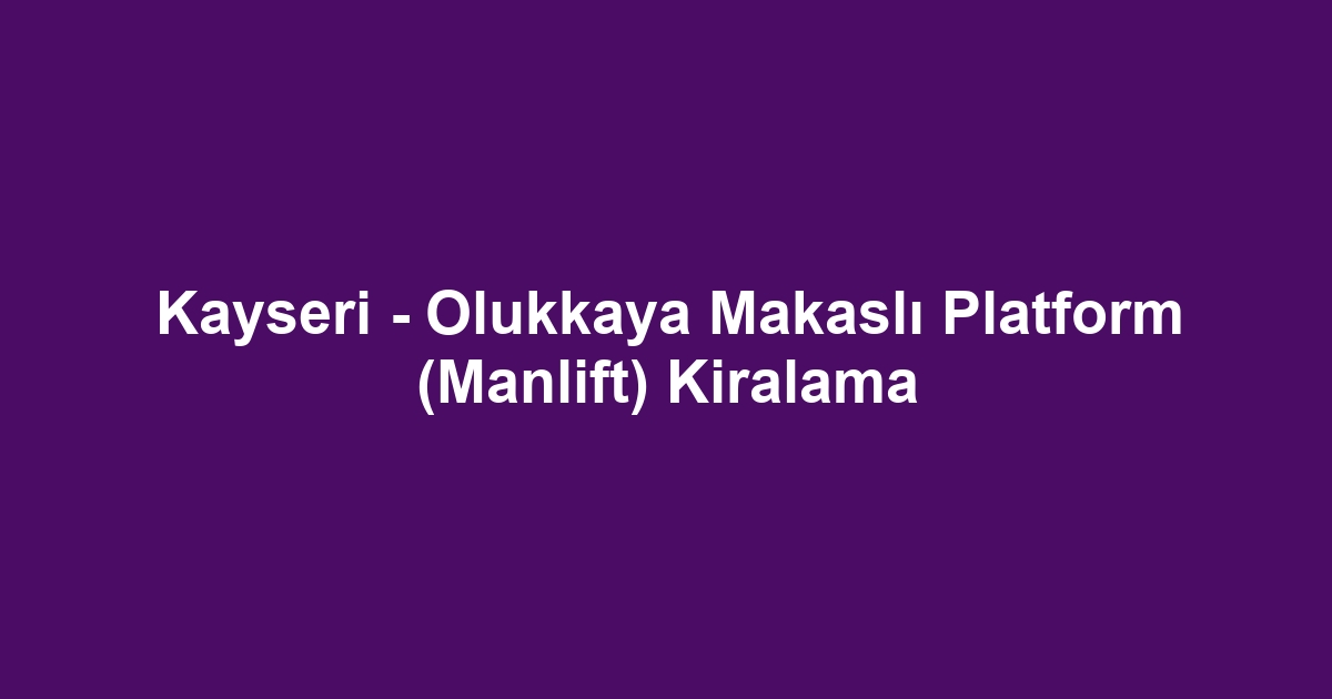 Kayseri - Olukkaya Makaslı Platform (Manlift) Kiralama