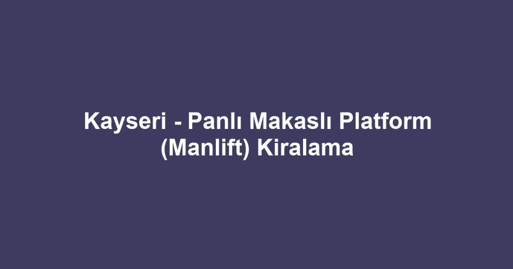 Kayseri - Panlı Makaslı Platform (Manlift) Kiralama