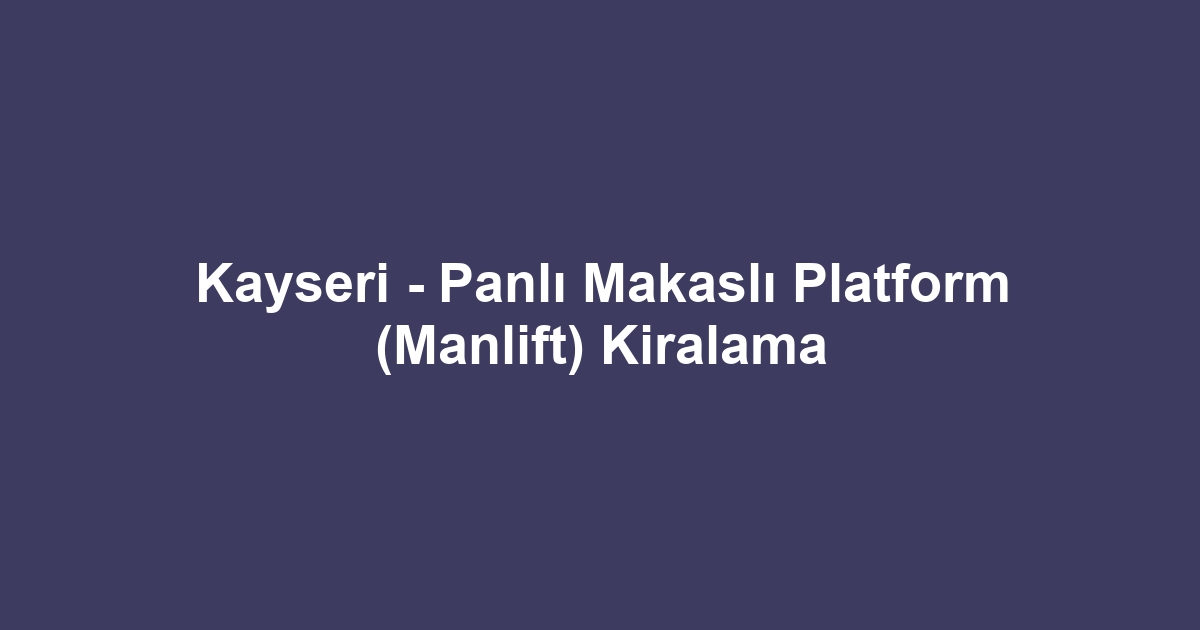 Kayseri - Panlı Makaslı Platform (Manlift) Kiralama