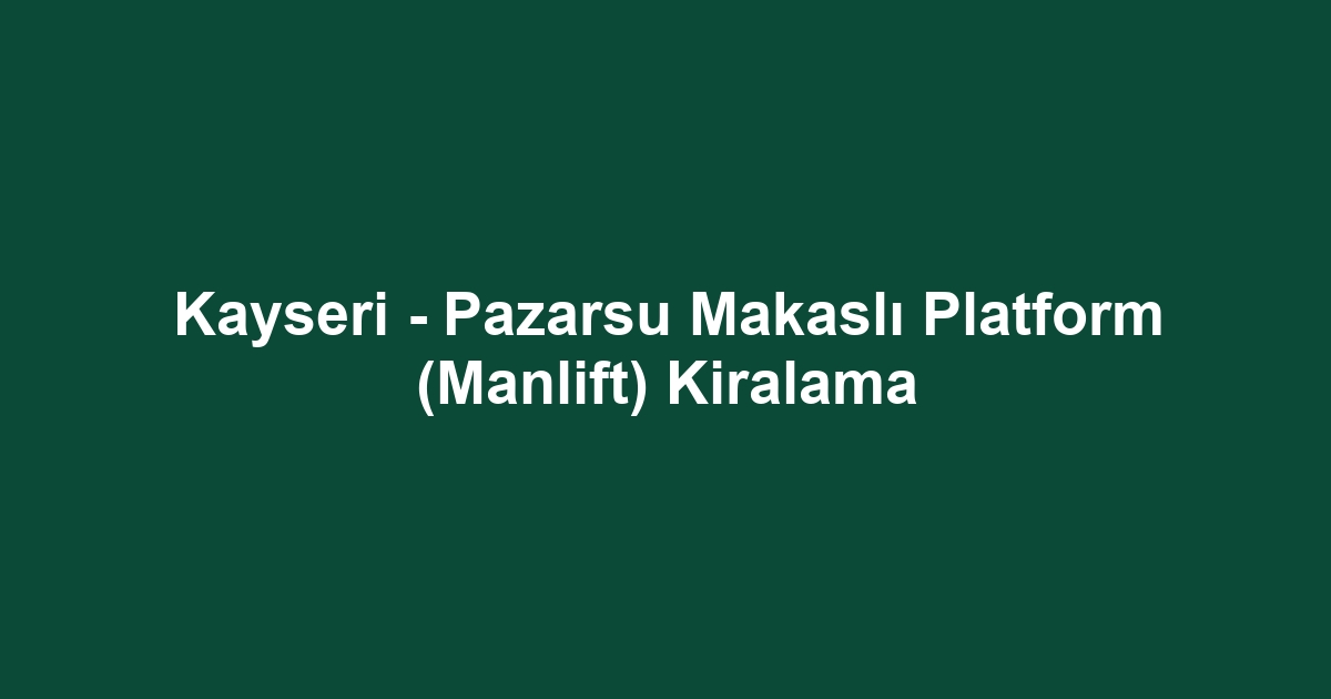 Kayseri - Pazarsu Makaslı Platform (Manlift) Kiralama