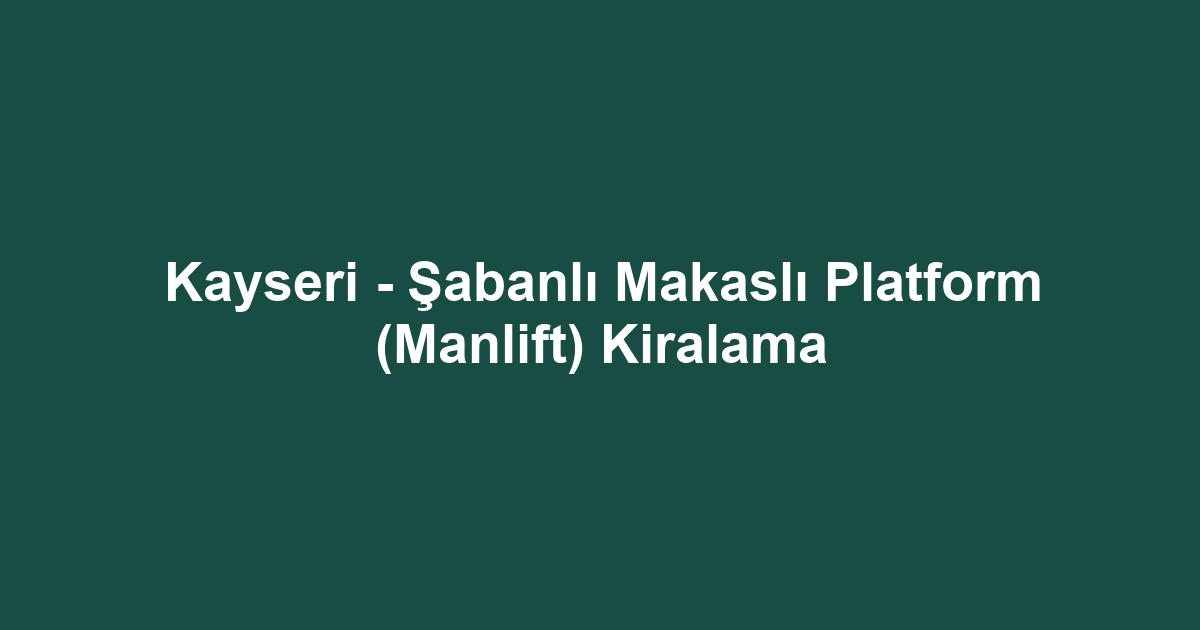 Kayseri - Şabanlı Makaslı Platform (Manlift) Kiralama