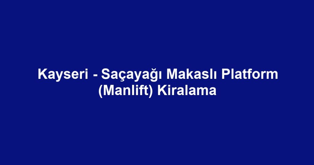 Kayseri - Saçayağı Makaslı Platform (Manlift) Kiralama