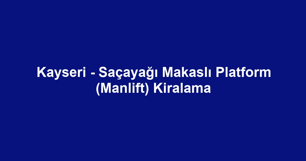 Kayseri - Saçayağı Makaslı Platform (Manlift) Kiralama