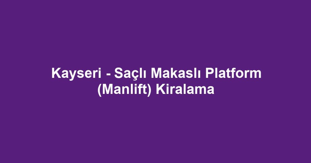 Kayseri - Saçlı Makaslı Platform (Manlift) Kiralama