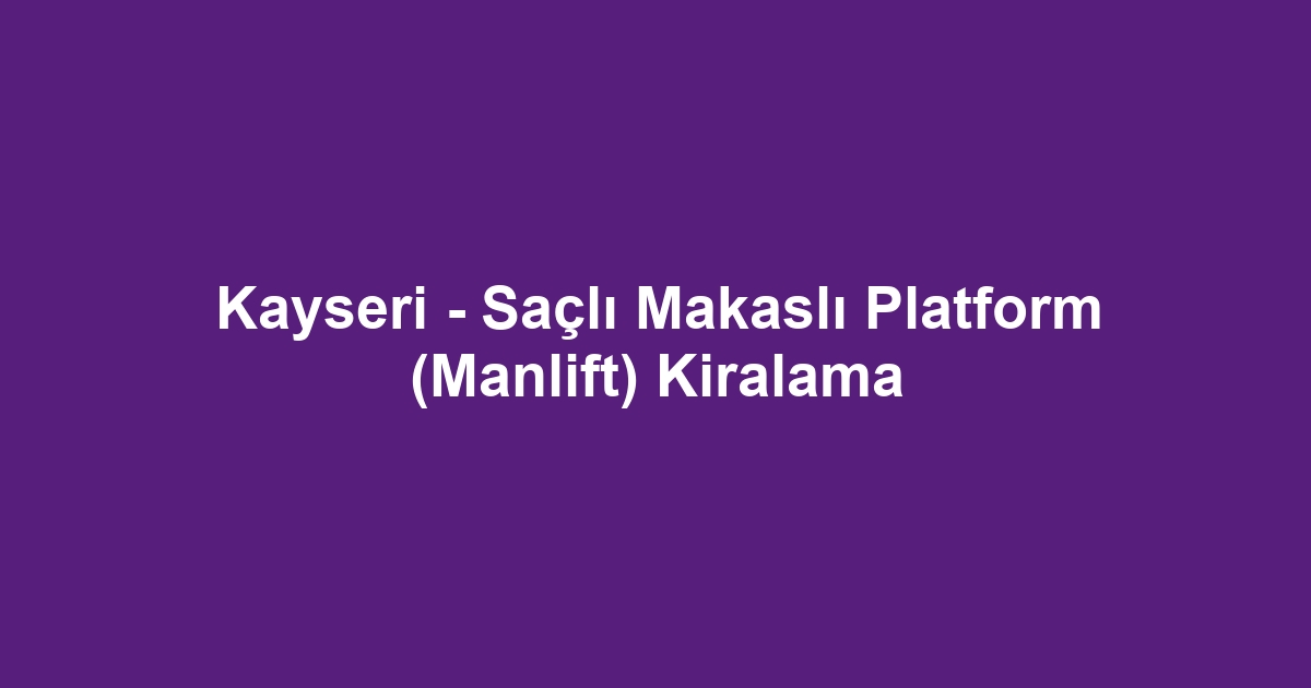 Kayseri - Saçlı Makaslı Platform (Manlift) Kiralama