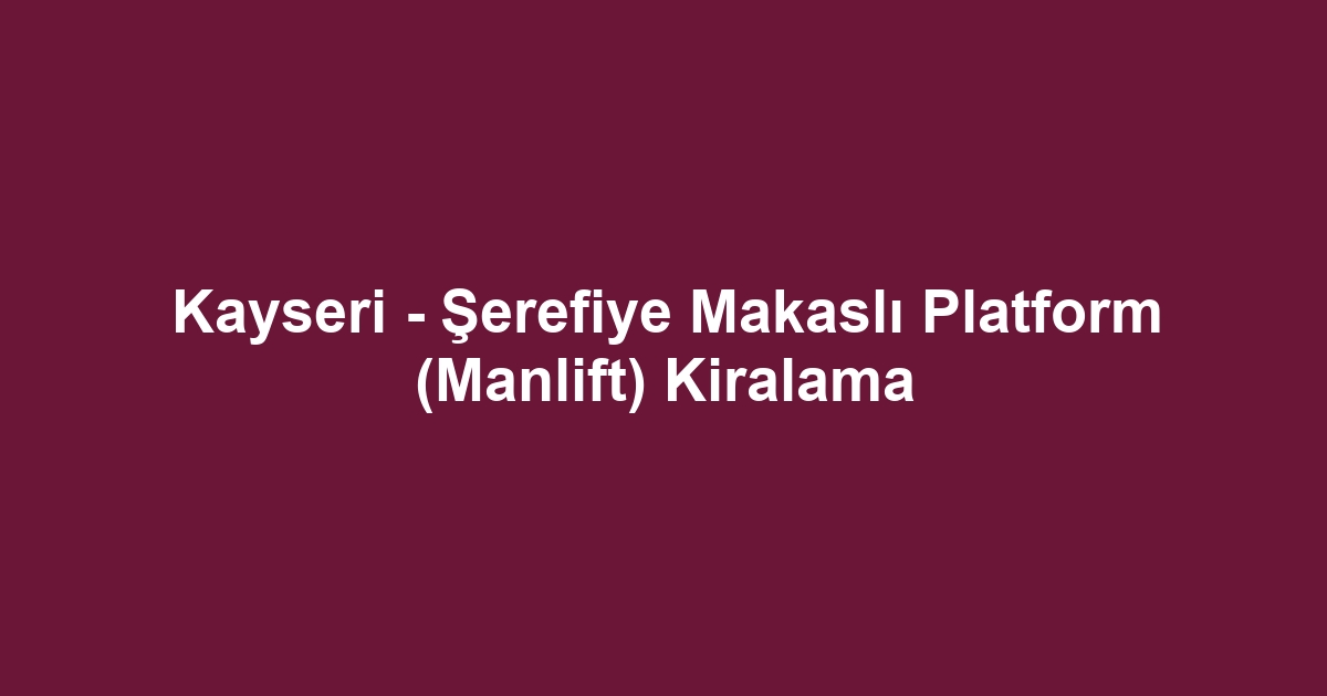 Kayseri - Şerefiye Makaslı Platform (Manlift) Kiralama