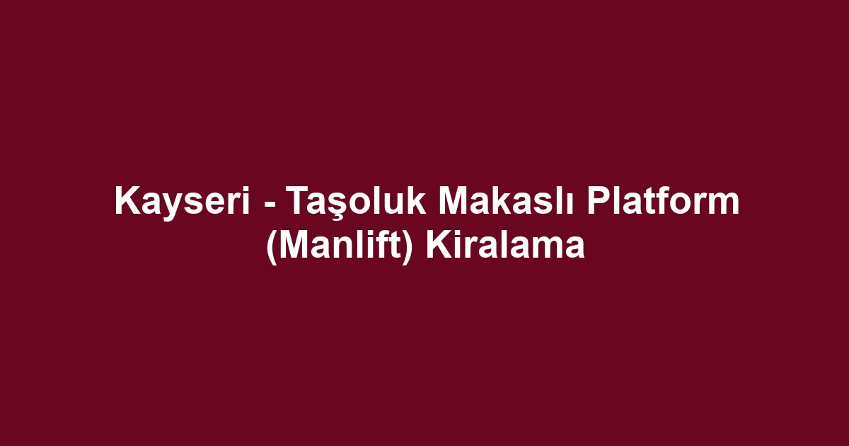 Kayseri - Taşoluk Makaslı Platform (Manlift) Kiralama