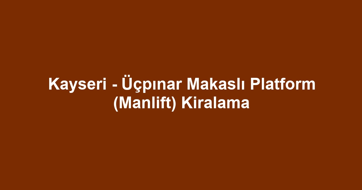 Kayseri - Üçpınar Makaslı Platform (Manlift) Kiralama