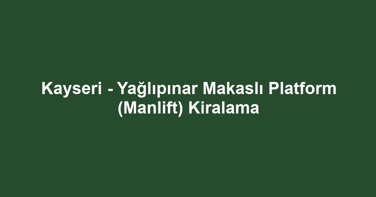Kayseri - Yağlıpınar Makaslı Platform (Manlift) Kiralama