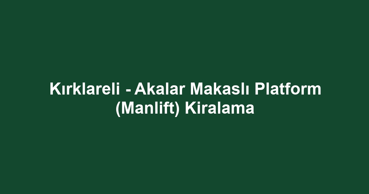 Kırklareli - Akalar Makaslı Platform (Manlift) Kiralama