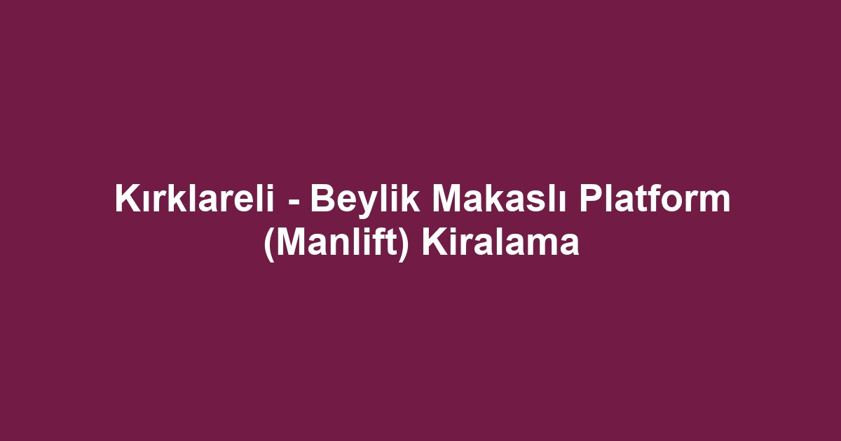Kırklareli - Beylik Makaslı Platform (Manlift) Kiralama