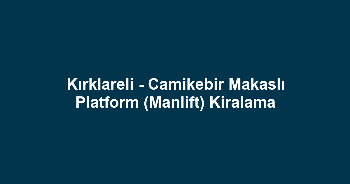 Kırklareli - Camikebir Makaslı Platform (Manlift) Kiralama