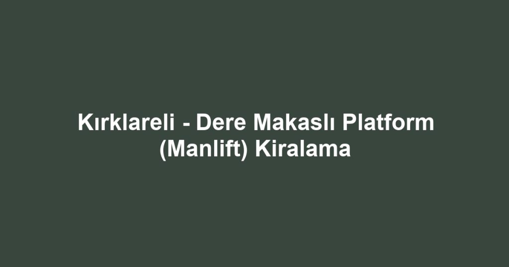 Kırklareli - Dere Makaslı Platform (Manlift) Kiralama