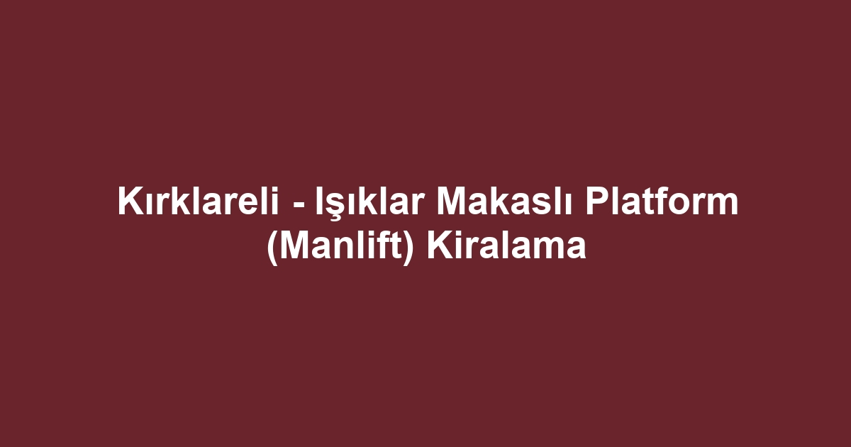 Kırklareli - Işıklar Makaslı Platform (Manlift) Kiralama