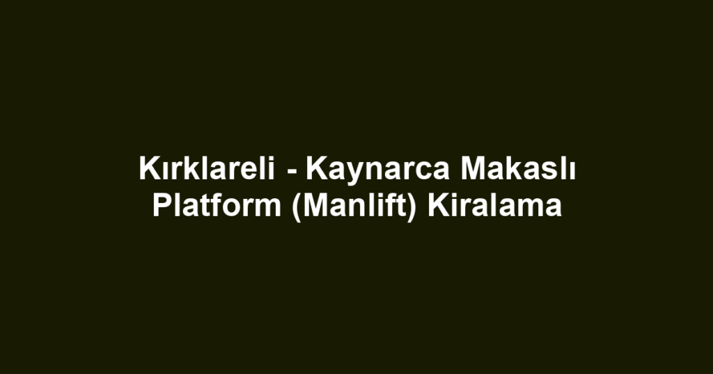 Kırklareli - Kaynarca Makaslı Platform (Manlift) Kiralama