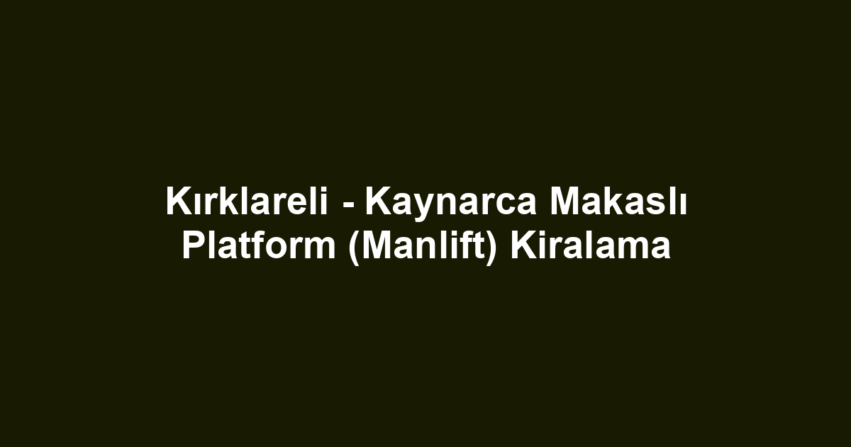 Kırklareli - Kaynarca Makaslı Platform (Manlift) Kiralama