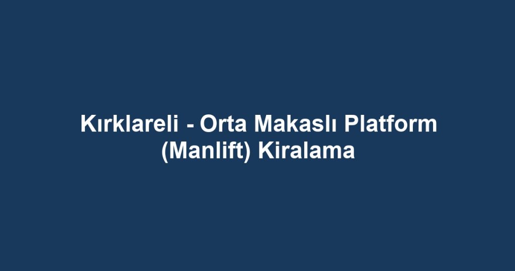 Kırklareli - Orta Makaslı Platform (Manlift) Kiralama