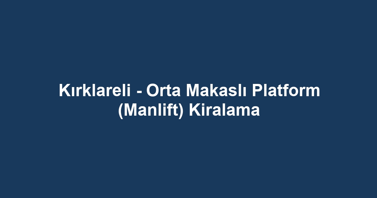 Kırklareli - Orta Makaslı Platform (Manlift) Kiralama